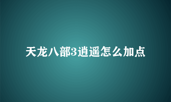 天龙八部3逍遥怎么加点