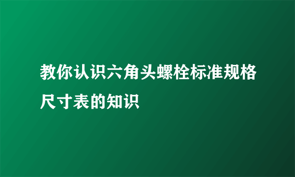 教你认识六角头螺栓标准规格尺寸表的知识