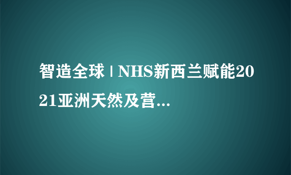 智造全球 | NHS新西兰赋能2021亚洲天然及营养保健品展