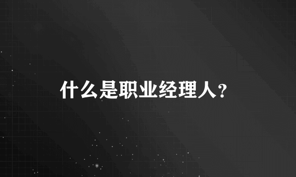 什么是职业经理人？