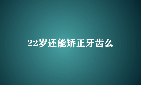 22岁还能矫正牙齿么