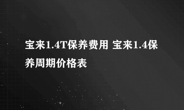 宝来1.4T保养费用 宝来1.4保养周期价格表