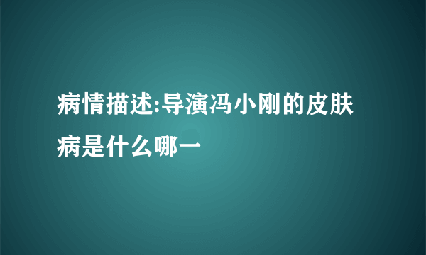 病情描述:导演冯小刚的皮肤病是什么哪一