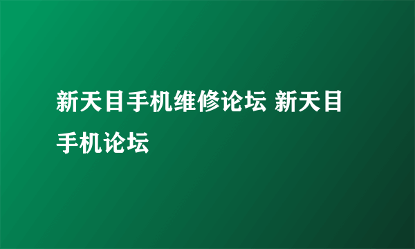 新天目手机维修论坛 新天目手机论坛