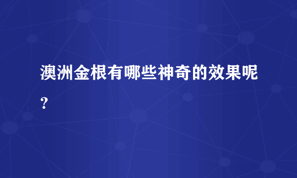 澳洲金根有哪些神奇的效果呢？