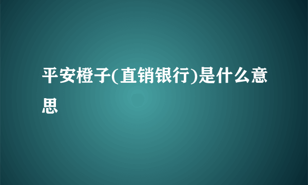 平安橙子(直销银行)是什么意思