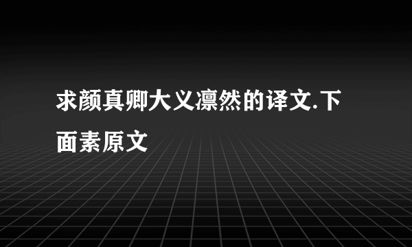 求颜真卿大义凛然的译文.下面素原文