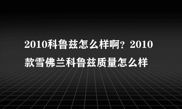 2010科鲁兹怎么样啊？2010款雪佛兰科鲁兹质量怎么样