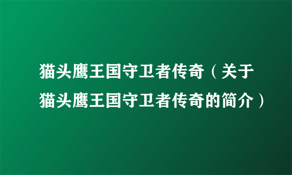 猫头鹰王国守卫者传奇（关于猫头鹰王国守卫者传奇的简介）