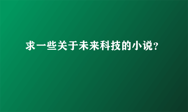 求一些关于未来科技的小说？