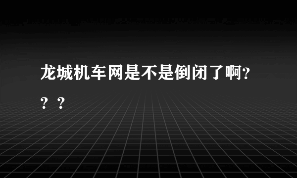 龙城机车网是不是倒闭了啊？？？