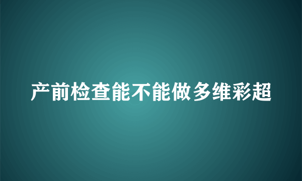 产前检查能不能做多维彩超