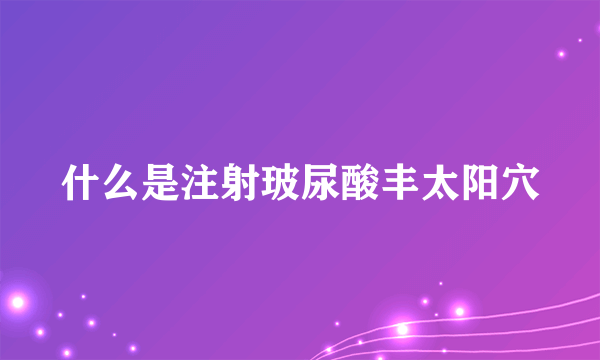 什么是注射玻尿酸丰太阳穴