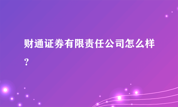 财通证券有限责任公司怎么样？