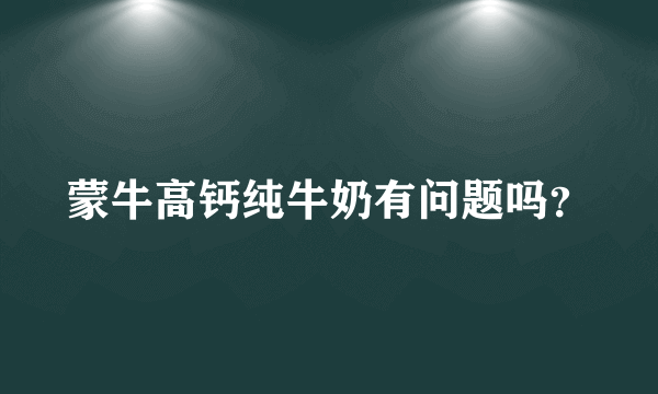 蒙牛高钙纯牛奶有问题吗？