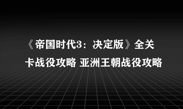 《帝国时代3：决定版》全关卡战役攻略 亚洲王朝战役攻略