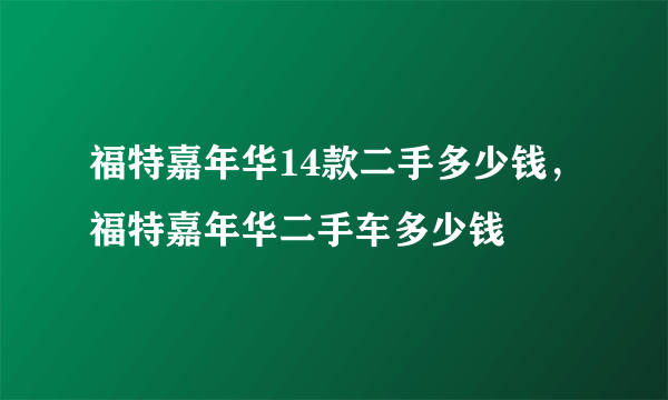 福特嘉年华14款二手多少钱，福特嘉年华二手车多少钱