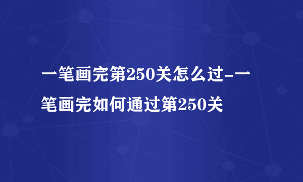 一笔画完第250关怎么过-一笔画完如何通过第250关