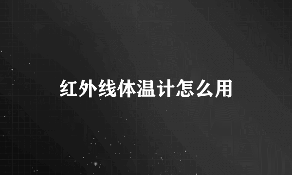 红外线体温计怎么用