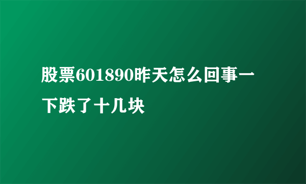 股票601890昨天怎么回事一下跌了十几块