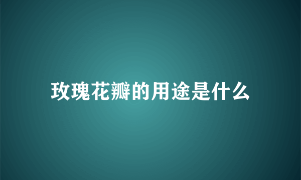 玫瑰花瓣的用途是什么