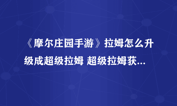 《摩尔庄园手游》拉姆怎么升级成超级拉姆 超级拉姆获得方法介绍