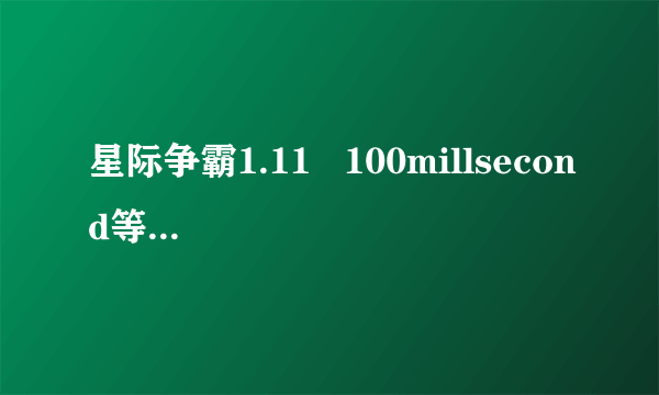 星际争霸1.11   100millsecond等于多少时间？