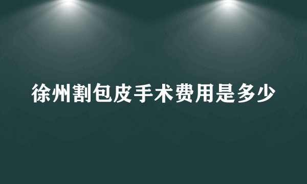 徐州割包皮手术费用是多少