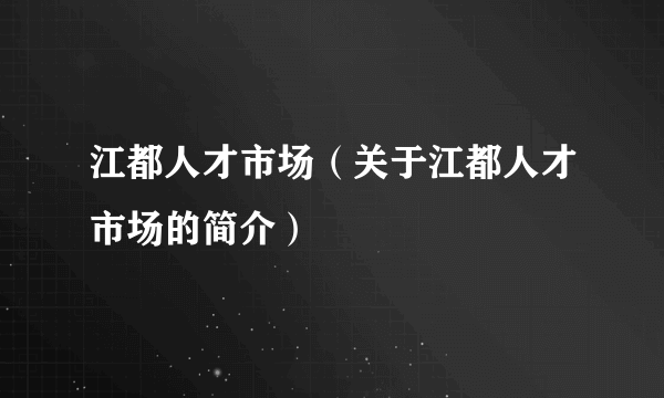 江都人才市场（关于江都人才市场的简介）