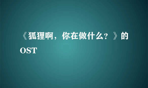 《狐狸啊，你在做什么？》的OST