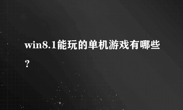 win8.1能玩的单机游戏有哪些？