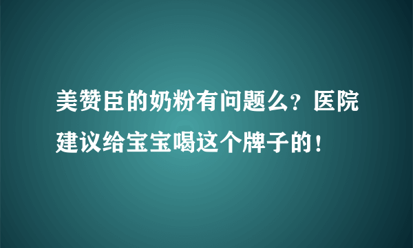 美赞臣的奶粉有问题么？医院建议给宝宝喝这个牌子的！