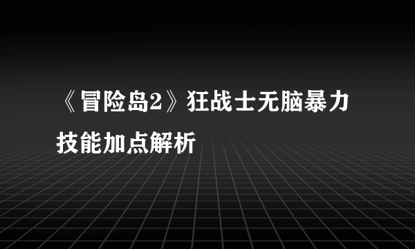 《冒险岛2》狂战士无脑暴力技能加点解析