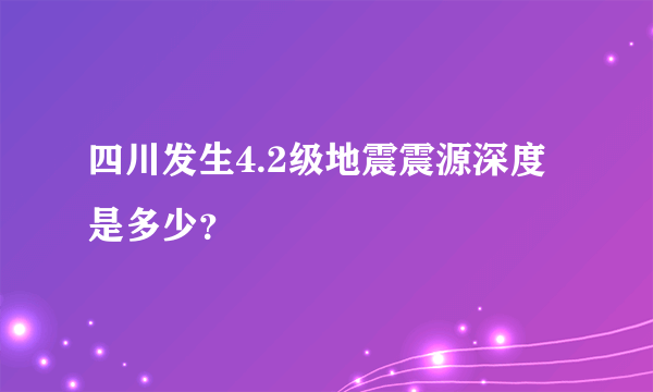 四川发生4.2级地震震源深度是多少？