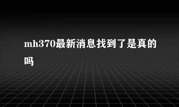 mh370最新消息找到了是真的吗