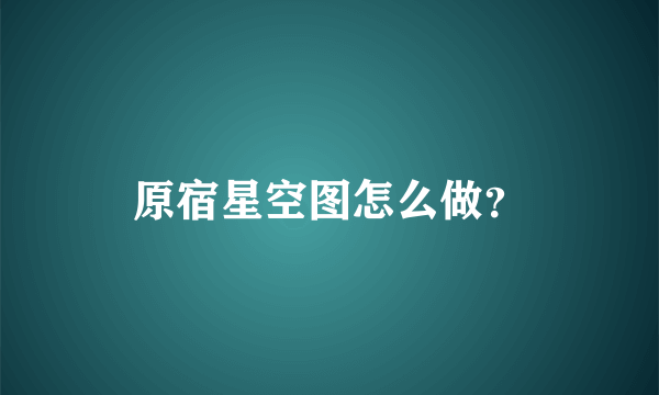 原宿星空图怎么做？