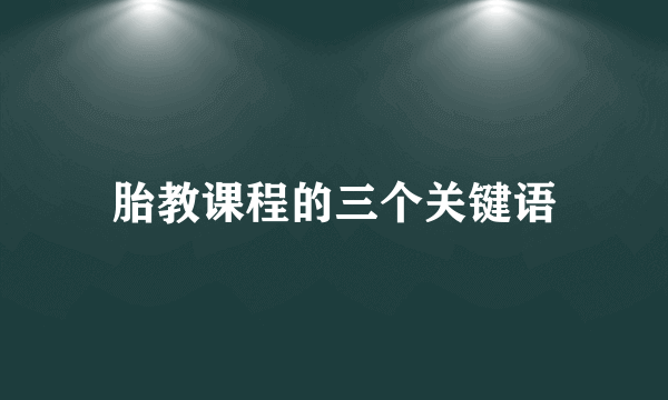 胎教课程的三个关键语