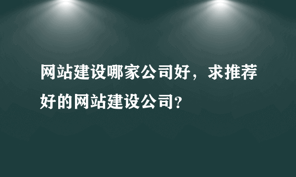 网站建设哪家公司好，求推荐好的网站建设公司？