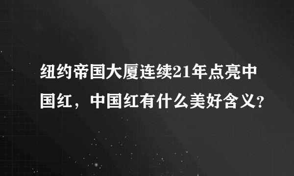 纽约帝国大厦连续21年点亮中国红，中国红有什么美好含义？