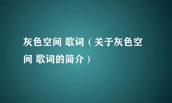 灰色空间 歌词（关于灰色空间 歌词的简介）