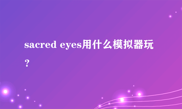 sacred eyes用什么模拟器玩？