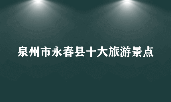 泉州市永春县十大旅游景点