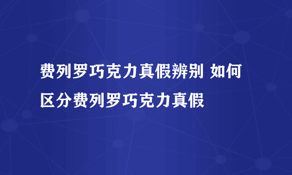 费列罗巧克力真假辨别 如何区分费列罗巧克力真假