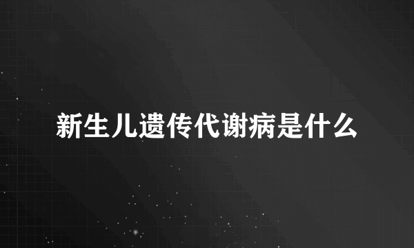 新生儿遗传代谢病是什么