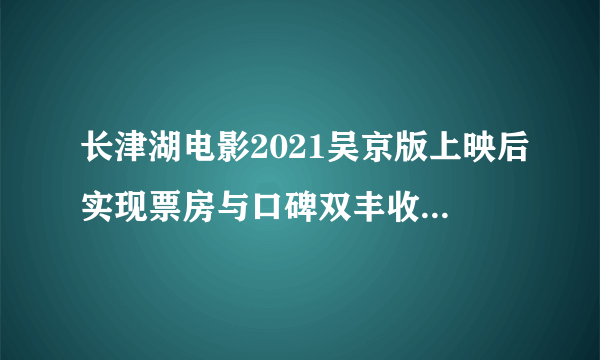 长津湖电影2021吴京版上映后实现票房与口碑双丰收_电影-飞外网