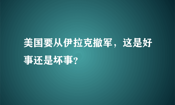 美国要从伊拉克撤军，这是好事还是坏事？