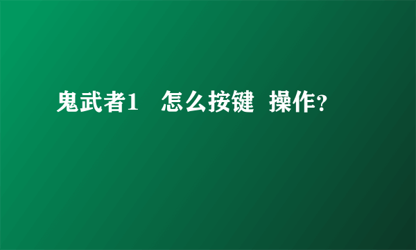 鬼武者1   怎么按键  操作？