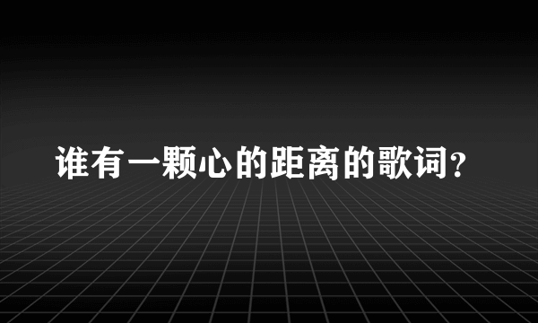 谁有一颗心的距离的歌词？