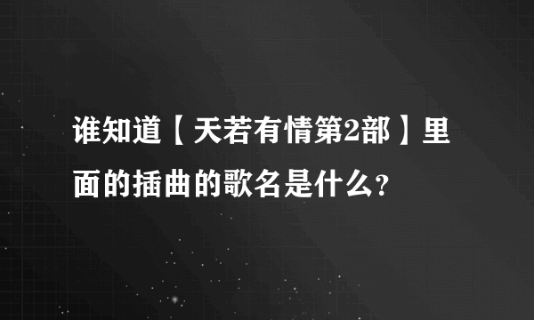 谁知道【天若有情第2部】里面的插曲的歌名是什么？