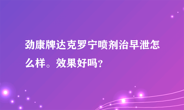 劲康牌达克罗宁喷剂治早泄怎么样。效果好吗？